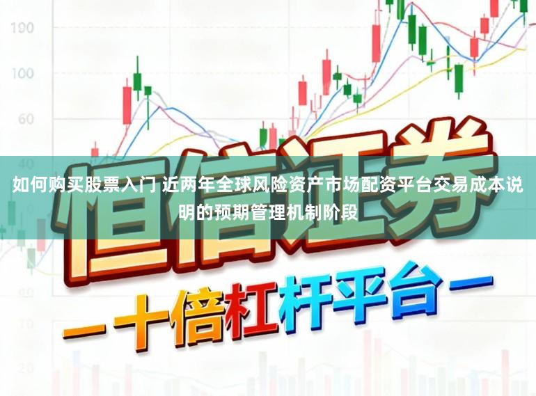 如何购买股票入门 近两年全球风险资产市场配资平台交易成本说明的预期管理机制阶段