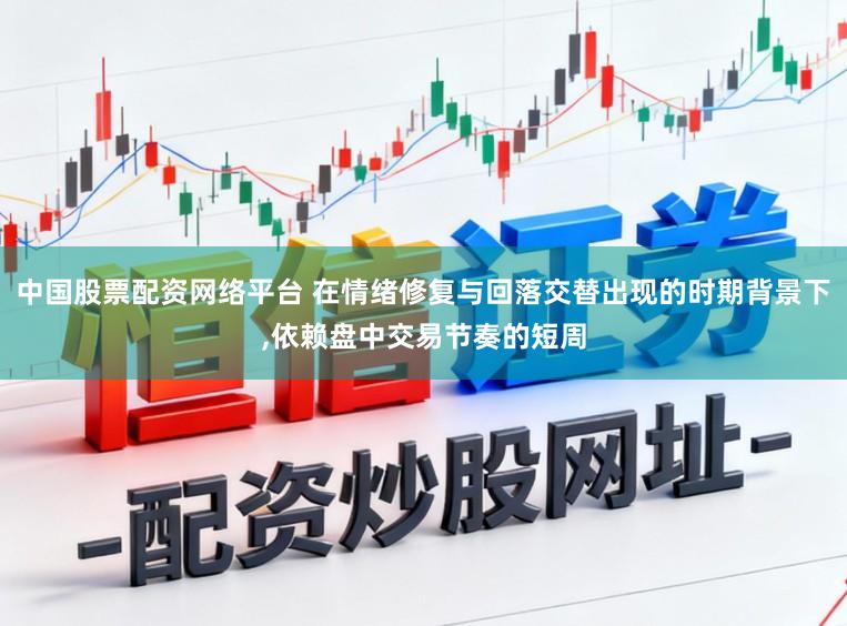 中国股票配资网络平台 在情绪修复与回落交替出现的时期背景下,依赖盘中交易节奏的短周