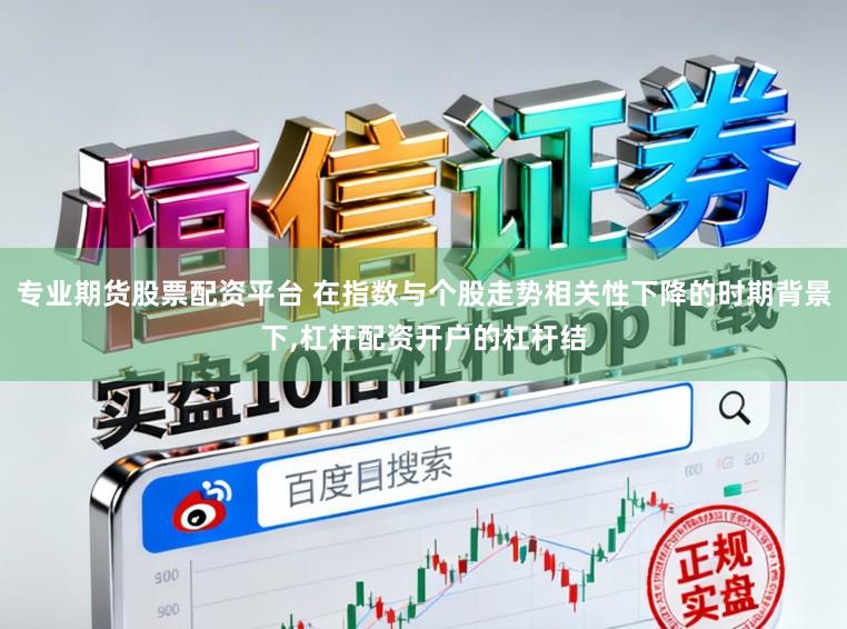 专业期货股票配资平台 在指数与个股走势相关性下降的时期背景下,杠杆配资开户的杠杆结