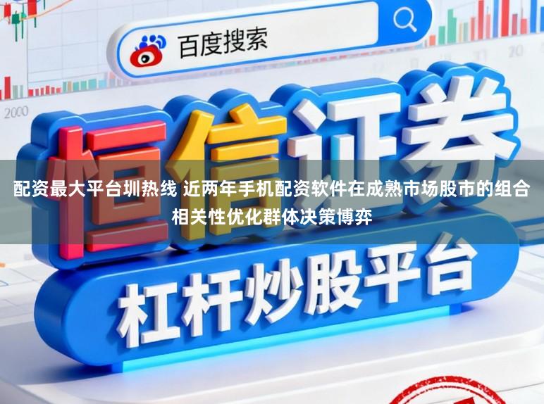 配资最大平台圳热线 近两年手机配资软件在成熟市场股市的组合相关性优化群体决策博弈