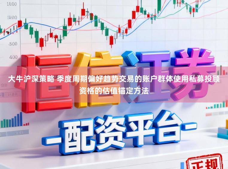 大牛沪深策略 季度周期偏好趋势交易的账户群体使用私募投顾资格的估值锚定方法