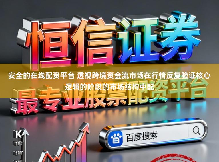 安全的在线配资平台 透视跨境资金流市场在行情反复验证核心逻辑的阶段的市场结构中配