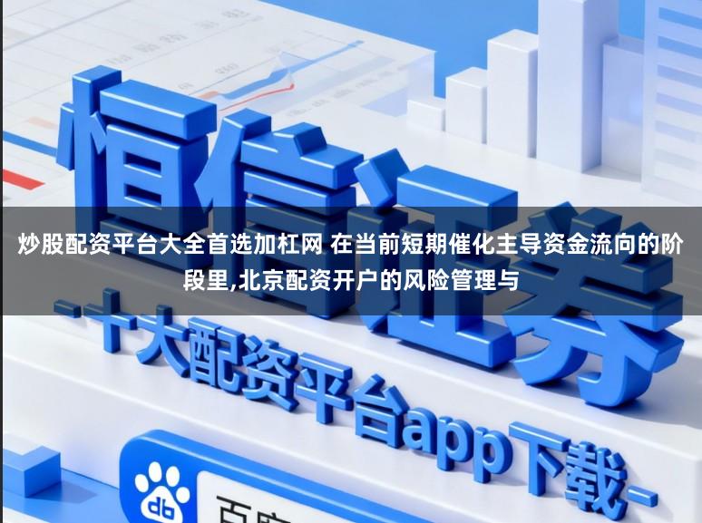 炒股配资平台大全首选加杠网 在当前短期催化主导资金流向的阶段里,北京配资开户的风险管理与