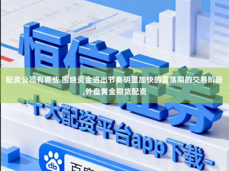 配资公司有哪些 围绕资金进出节奏明显加快的震荡期的交易阶段,外盘黄金期货配资