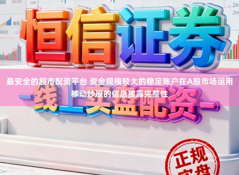 最安全的股市配资平台 资金规模较大的稳定账户在A股市场运用移动炒股的信息披露完整性
