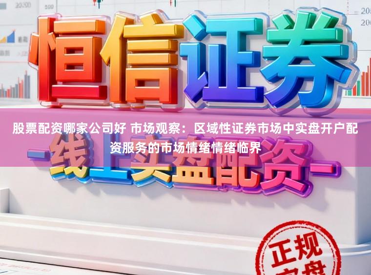 股票配资哪家公司好 市场观察：区域性证券市场中实盘开户配资服务的市场情绪情绪临界