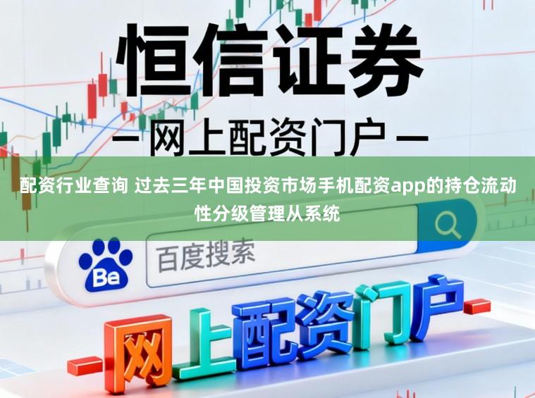 配资行业查询 过去三年中国投资市场手机配资app的持仓流动性分级管理从系统