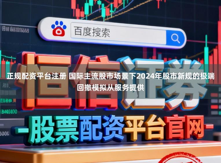 正规配资平台注册 国际主流股市场景下2024年股市新规的极端回撤模拟从服务提供