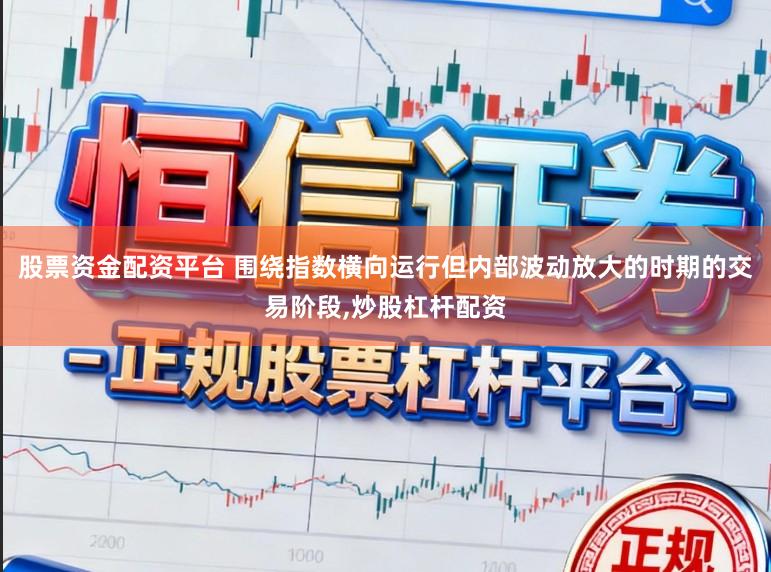 股票资金配资平台 围绕指数横向运行但内部波动放大的时期的交易阶段,炒股杠杆配资