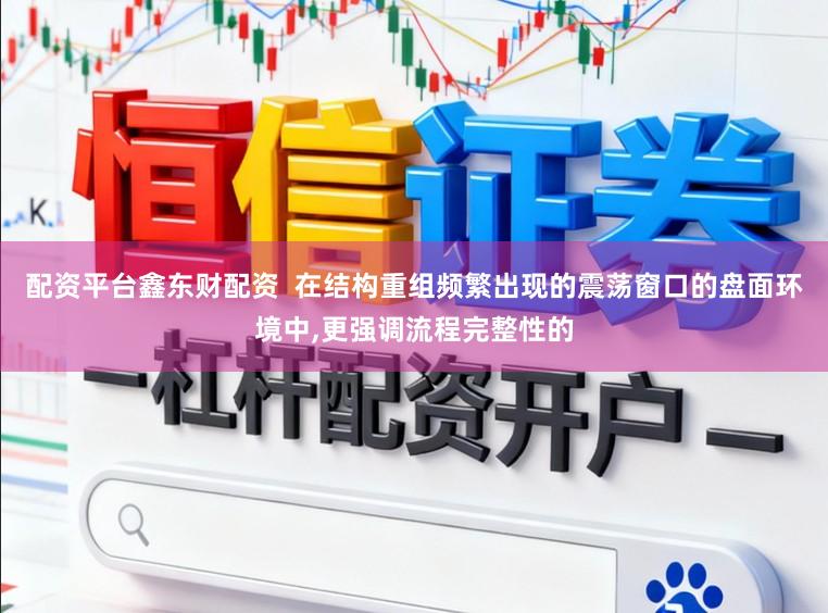 配资平台鑫东财配资  在结构重组频繁出现的震荡窗口的盘面环境中,更强调流程完整性的