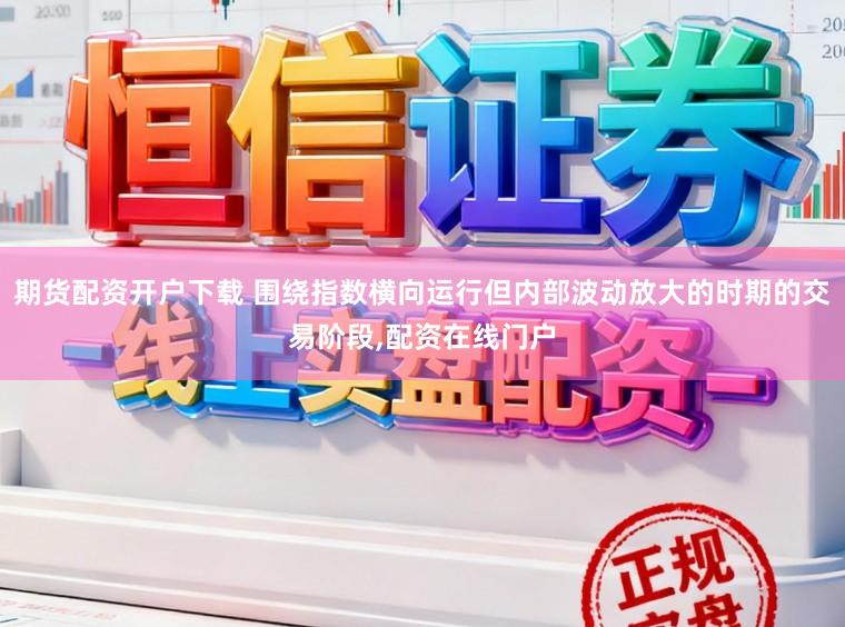 期货配资开户下载 围绕指数横向运行但内部波动放大的时期的交易阶段,配资在线门户