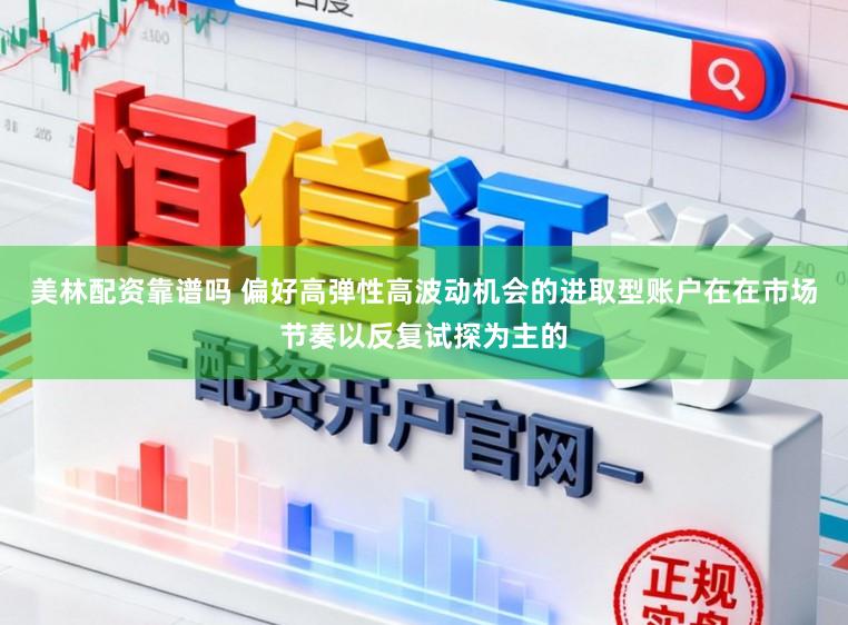 美林配资靠谱吗 偏好高弹性高波动机会的进取型账户在在市场节奏以反复试探为主的