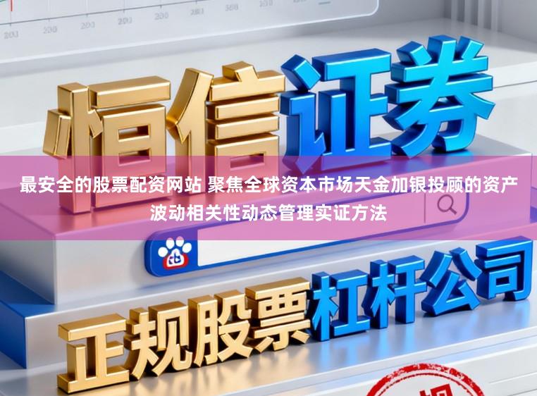 最安全的股票配资网站 聚焦全球资本市场天金加银投顾的资产波动相关性动态管理实证方法