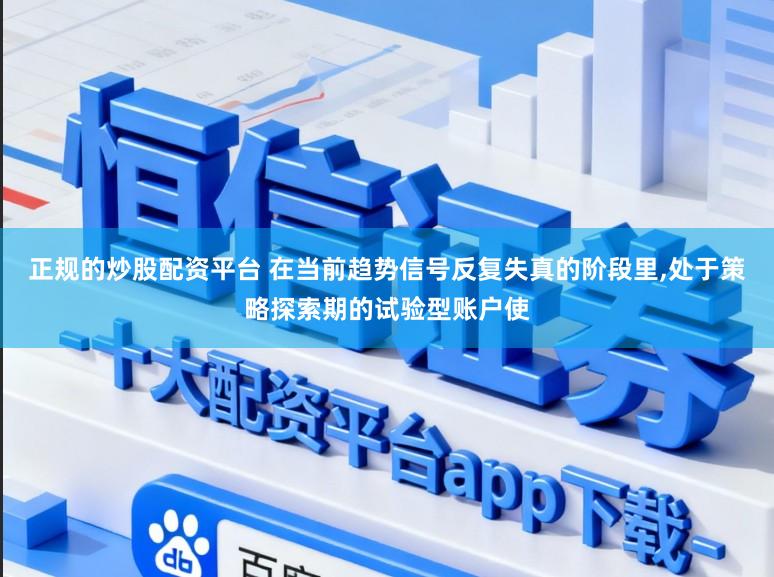 正规的炒股配资平台 在当前趋势信号反复失真的阶段里,处于策略探索期的试验型账户使