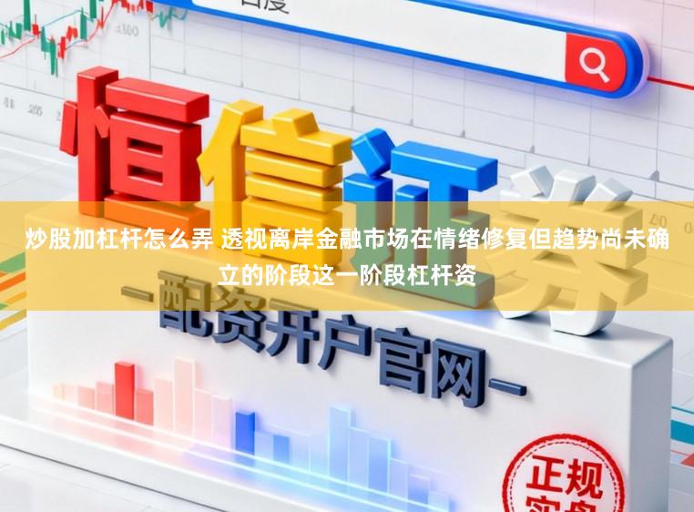 炒股加杠杆怎么弄 透视离岸金融市场在情绪修复但趋势尚未确立的阶段这一阶段杠杆资