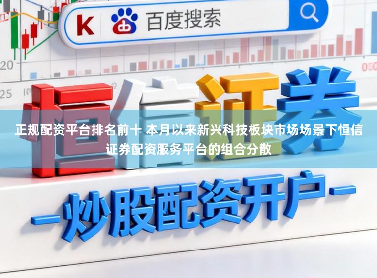 正规配资平台排名前十 本月以来新兴科技板块市场场景下恒信证券配资服务平台的组合分散