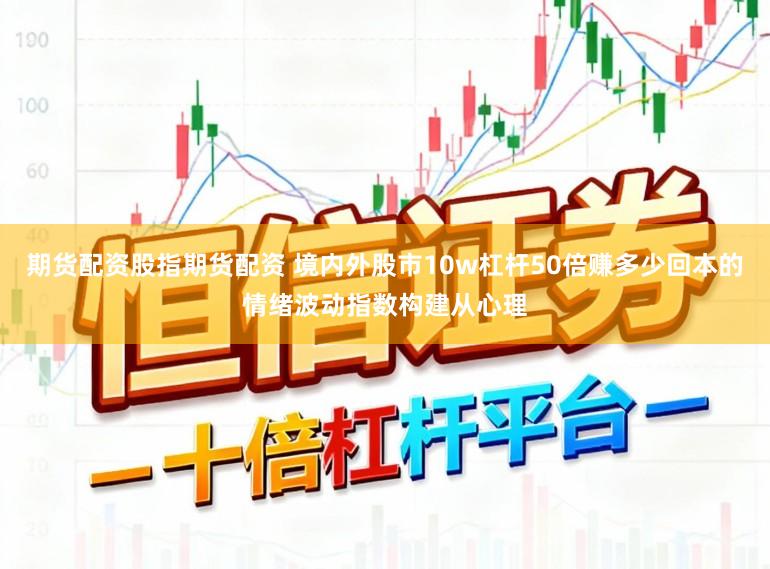 期货配资股指期货配资 境内外股市10w杠杆50倍赚多少回本的情绪波动指数构建从心理
