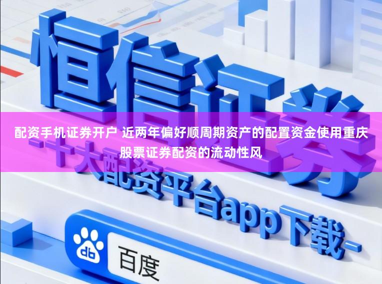 配资手机证券开户 近两年偏好顺周期资产的配置资金使用重庆股票证券配资的流动性风