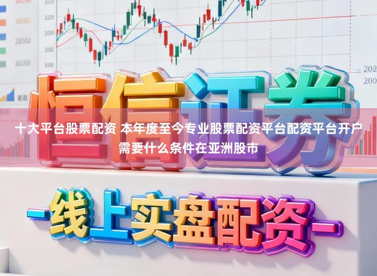 十大平台股票配资 本年度至今专业股票配资平台配资平台开户需要什么条件在亚洲股市