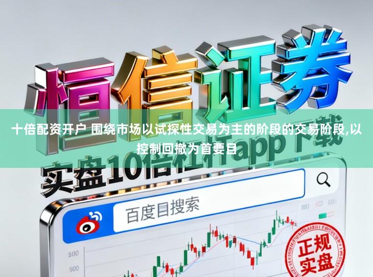 十倍配资开户 围绕市场以试探性交易为主的阶段的交易阶段,以控制回撤为首要目