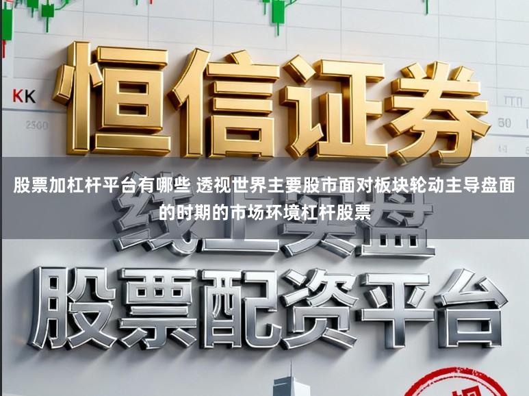 股票加杠杆平台有哪些 透视世界主要股市面对板块轮动主导盘面的时期的市场环境杠杆股票