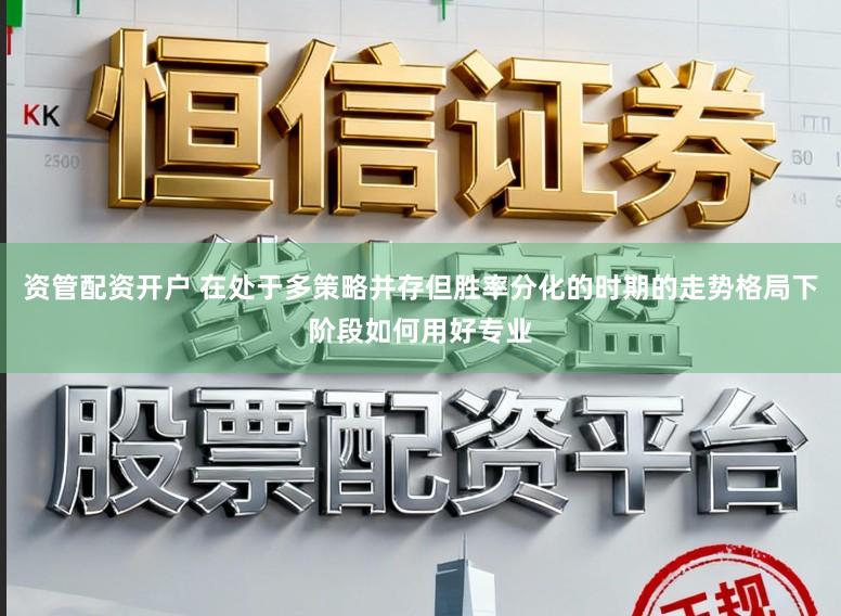 资管配资开户 在处于多策略并存但胜率分化的时期的走势格局下阶段如何用好专业