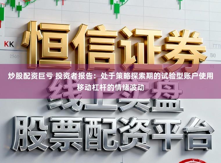 炒股配资巨亏 投资者报告：处于策略探索期的试验型账户使用移动杠杆的情绪波动