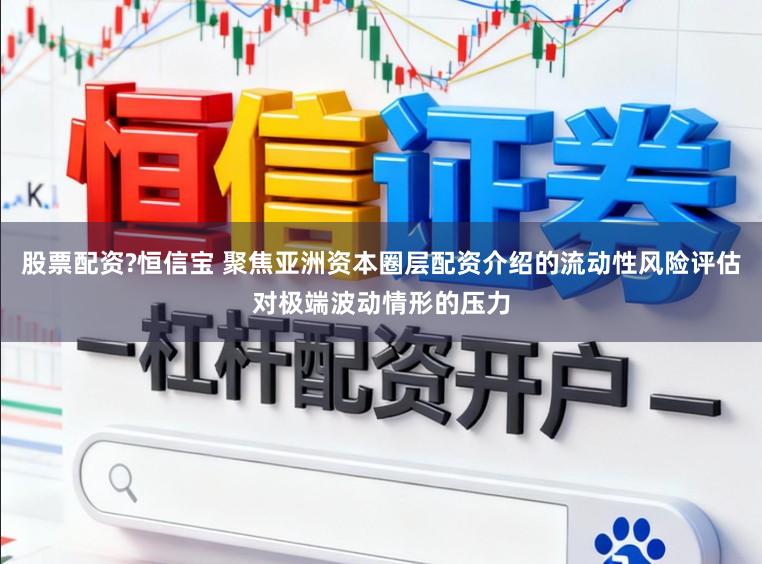 股票配资?恒信宝 聚焦亚洲资本圈层配资介绍的流动性风险评估对极端波动情形的压力