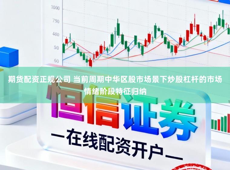 期货配资正规公司 当前周期中华区股市场景下炒股杠杆的市场情绪阶段特征归纳