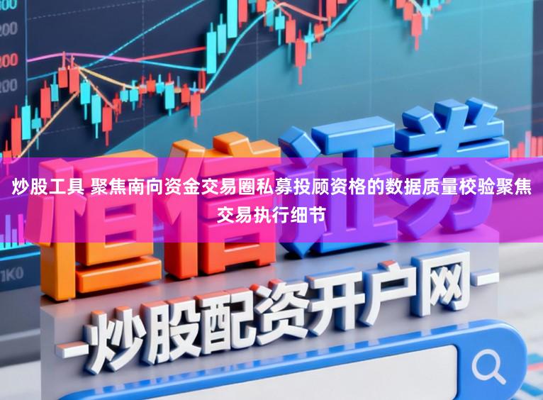 炒股工具 聚焦南向资金交易圈私募投顾资格的数据质量校验聚焦交易执行细节