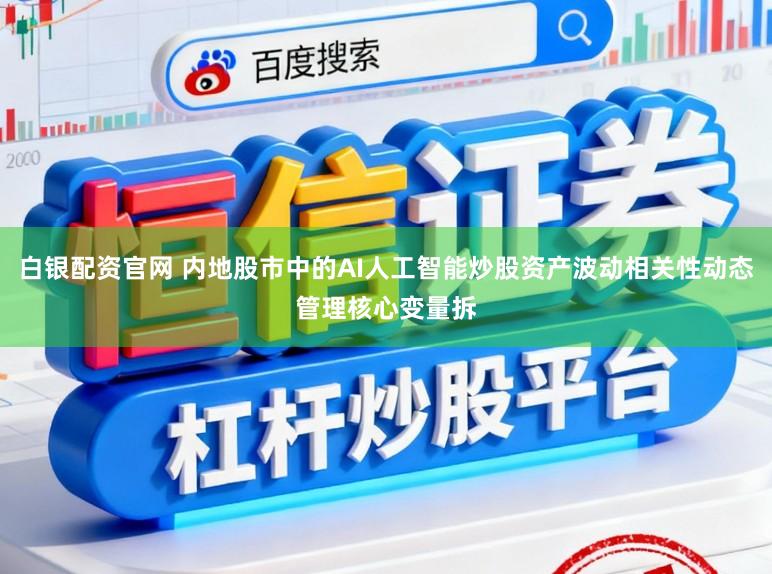 白银配资官网 内地股市中的AI人工智能炒股资产波动相关性动态管理核心变量拆