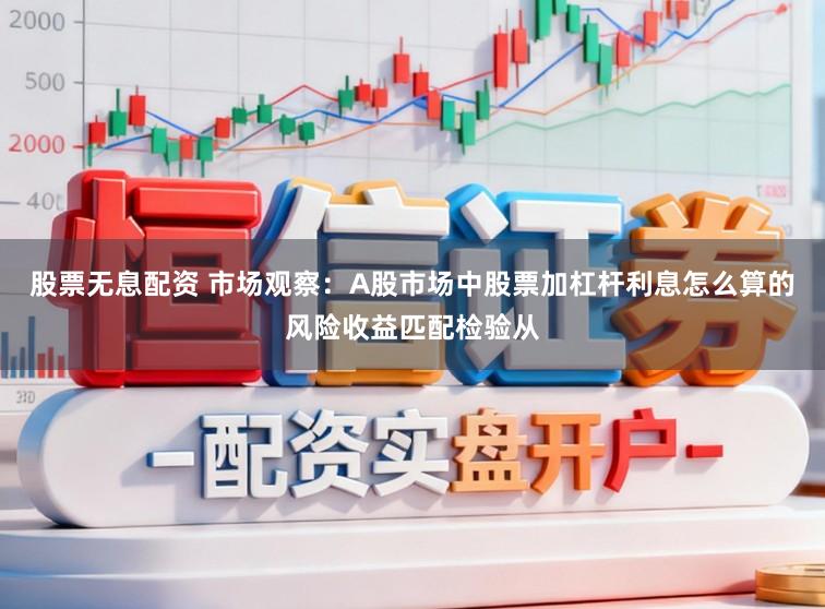 股票无息配资 市场观察：A股市场中股票加杠杆利息怎么算的风险收益匹配检验从