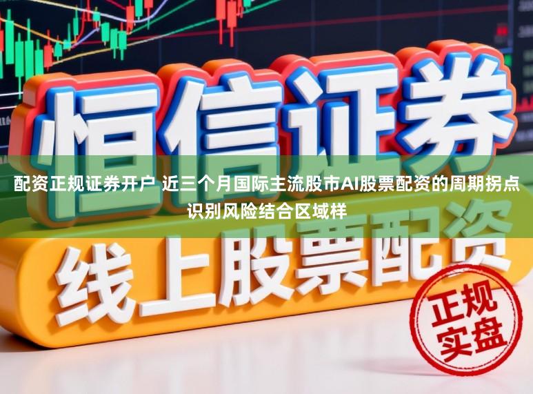 配资正规证券开户 近三个月国际主流股市AI股票配资的周期拐点识别风险结合区域样