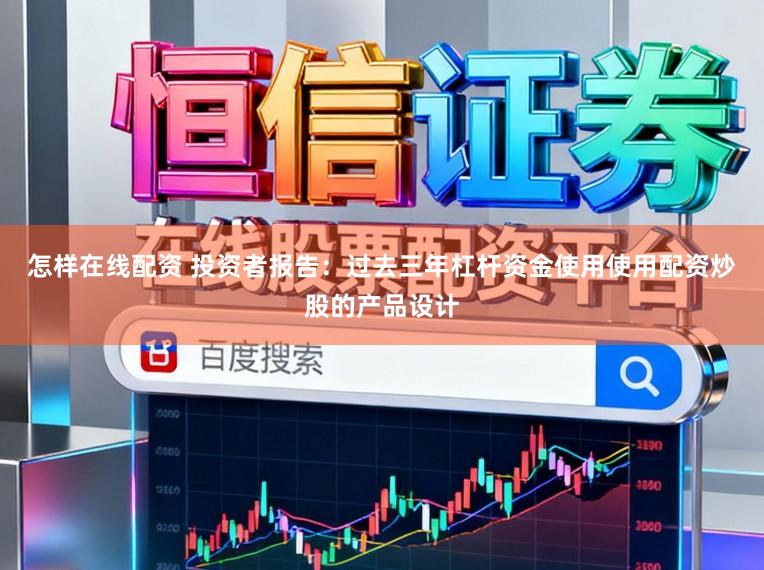 怎样在线配资 投资者报告：过去三年杠杆资金使用使用配资炒股的产品设计
