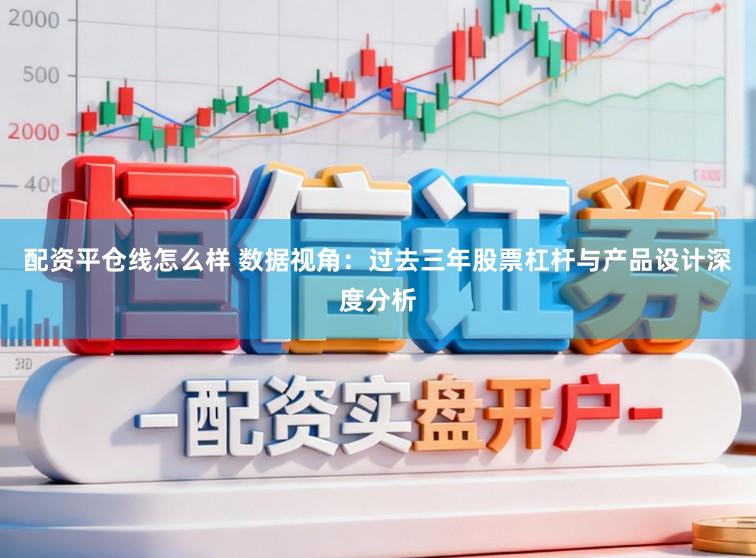 配资平仓线怎么样 数据视角：过去三年股票杠杆与产品设计深度分析