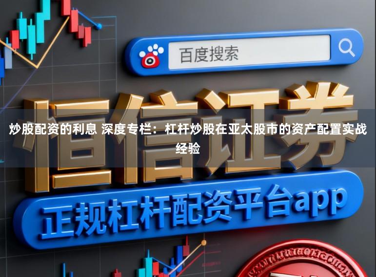 炒股配资的利息 深度专栏：杠杆炒股在亚太股市的资产配置实战经验