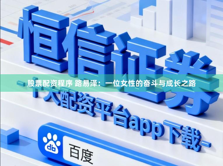 股票配资程序 路易泽：一位女性的奋斗与成长之路