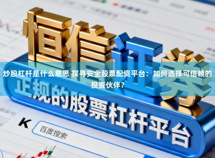 炒股杠杆是什么意思 探寻安全股票配资平台：如何选择可信赖的投资伙伴？