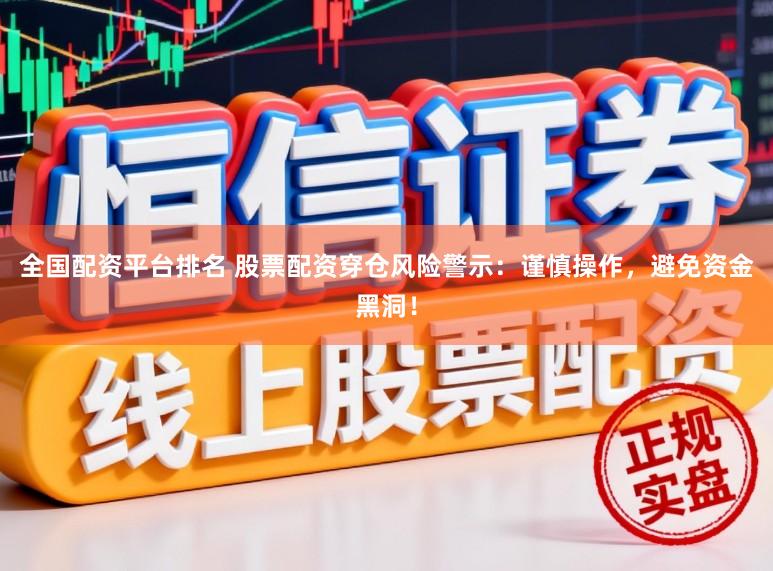全国配资平台排名 股票配资穿仓风险警示：谨慎操作，避免资金黑洞！