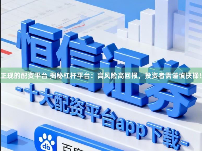 正现的配资平台 揭秘杠杆平台：高风险高回报，投资者需谨慎抉择！