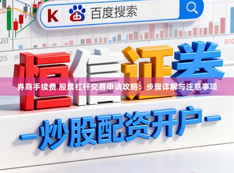 券商手续费 股票杠杆交易申请攻略：步骤详解与注意事项