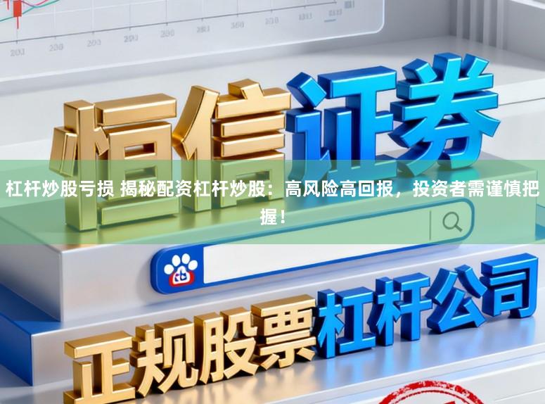 杠杆炒股亏损 揭秘配资杠杆炒股：高风险高回报，投资者需谨慎把握！