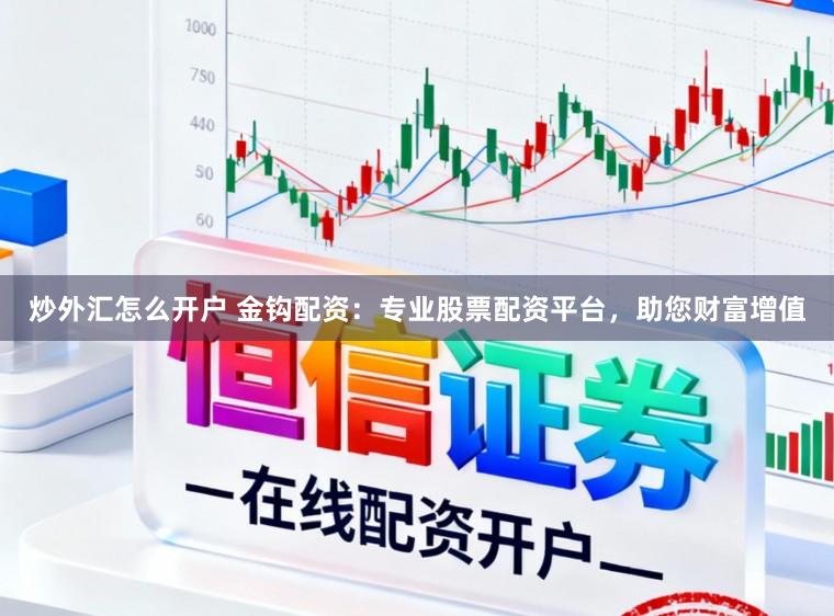 炒外汇怎么开户 金钩配资：专业股票配资平台，助您财富增值
