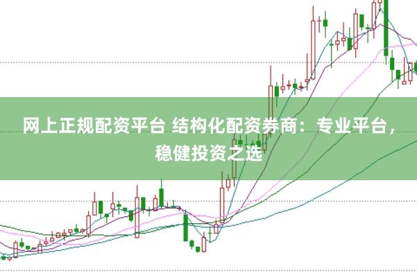 网上正规配资平台 结构化配资券商：专业平台，稳健投资之选