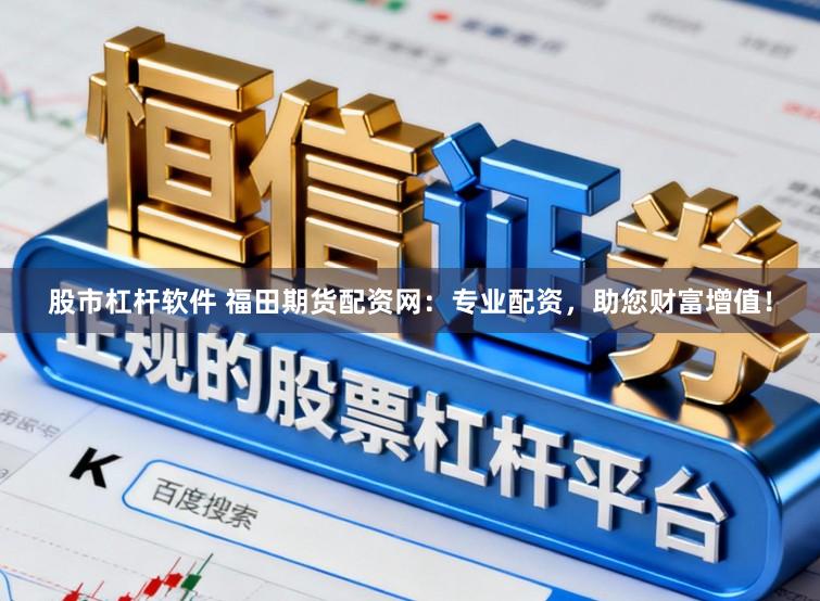 股市杠杆软件 福田期货配资网：专业配资，助您财富增值！