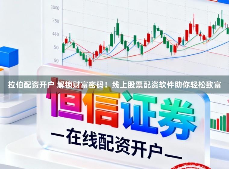 拉伯配资开户 解锁财富密码！线上股票配资软件助你轻松致富