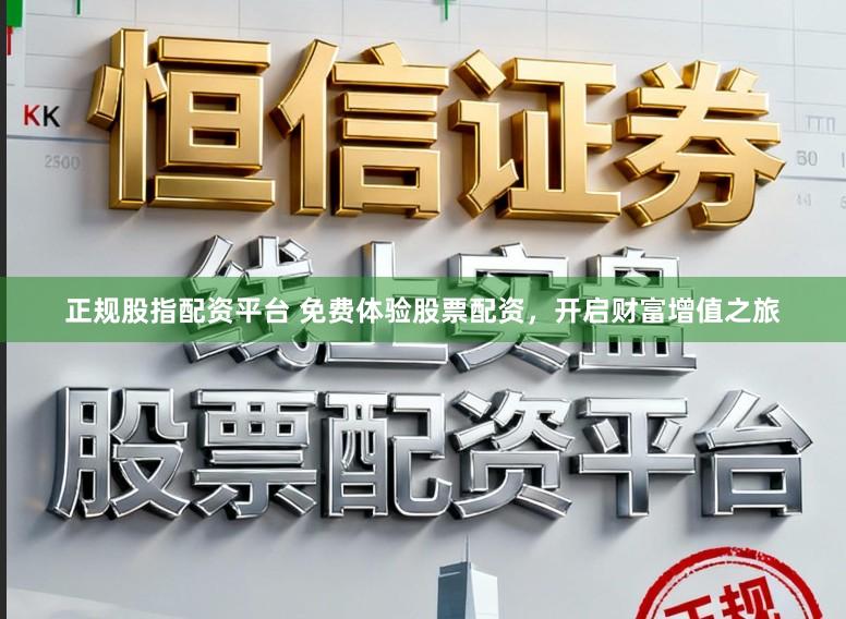 正规股指配资平台 免费体验股票配资，开启财富增值之旅