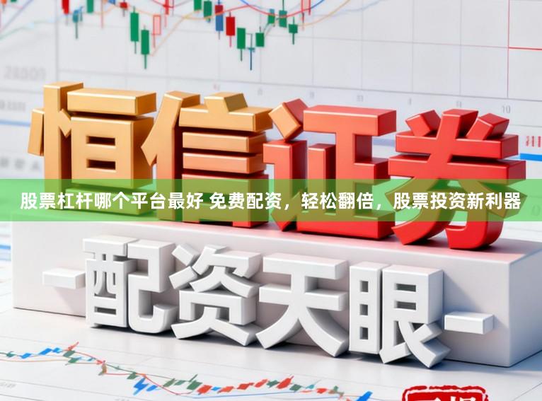 股票杠杆哪个平台最好 免费配资，轻松翻倍，股票投资新利器