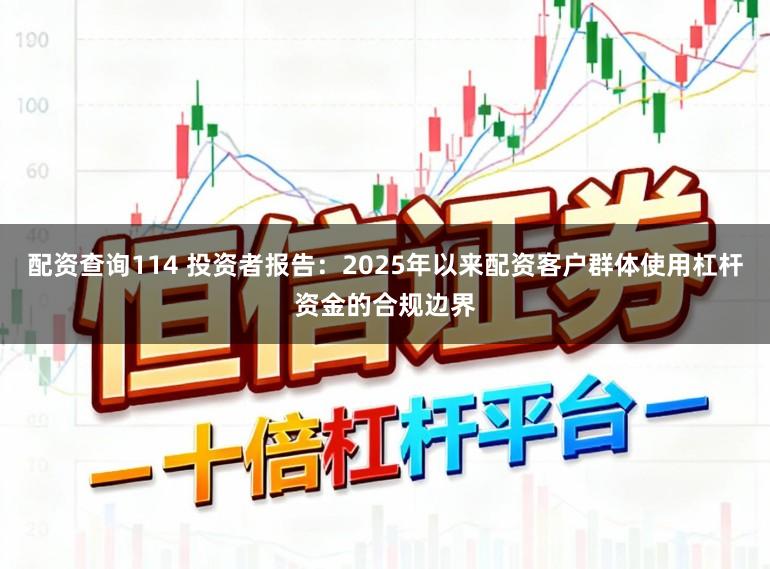 配资查询114 投资者报告：2025年以来配资客户群体使用杠杆资金的合规边界