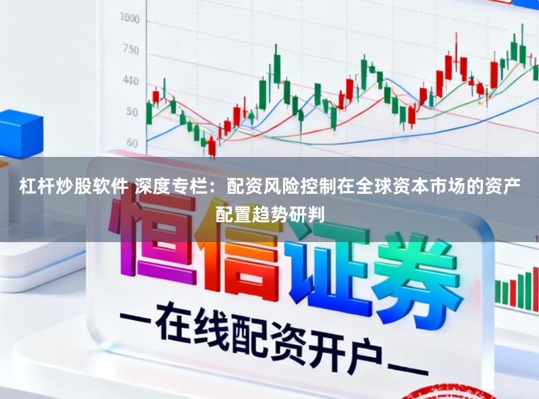杠杆炒股软件 深度专栏：配资风险控制在全球资本市场的资产配置趋势研判